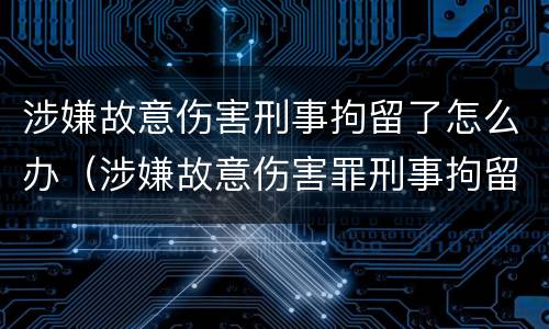 涉嫌故意伤害刑事拘留了怎么办（涉嫌故意伤害罪刑事拘留）