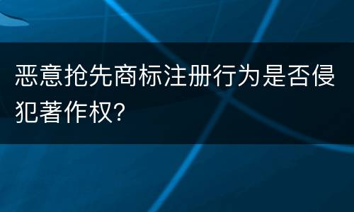 恶意抢先商标注册行为是否侵犯著作权？