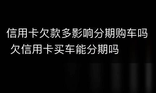信用卡欠款多影响分期购车吗 欠信用卡买车能分期吗