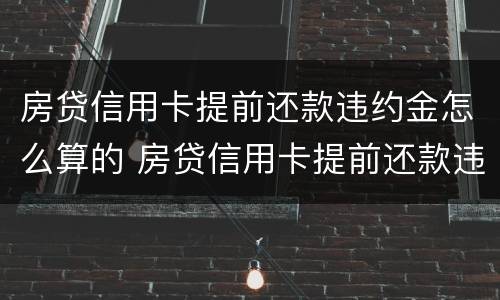 房贷信用卡提前还款违约金怎么算的 房贷信用卡提前还款违约金怎么算的呀