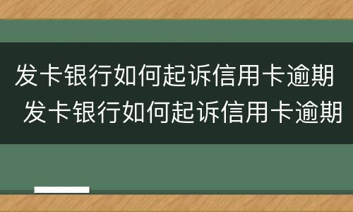 发卡银行如何起诉信用卡逾期 发卡银行如何起诉信用卡逾期的人
