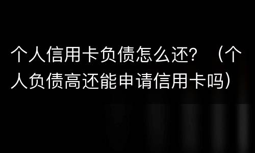 个人信用卡负债怎么还？（个人负债高还能申请信用卡吗）