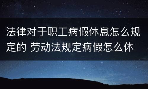 法律对于职工病假休息怎么规定的 劳动法规定病假怎么休
