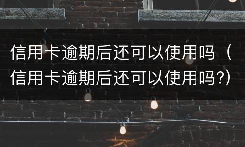 信用卡逾期后还可以使用吗（信用卡逾期后还可以使用吗?）