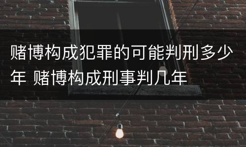 赌博构成犯罪的可能判刑多少年 赌博构成刑事判几年