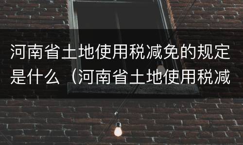 河南省土地使用税减免的规定是什么（河南省土地使用税减免的规定是什么文件）