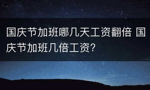 国庆节加班哪几天工资翻倍 国庆节加班几倍工资?