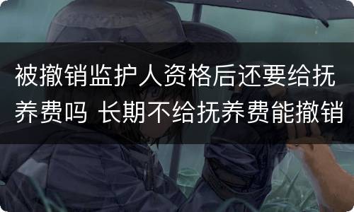 被撤销监护人资格后还要给抚养费吗 长期不给抚养费能撤销监护人