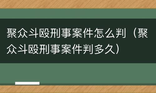 聚众斗殴刑事案件怎么判（聚众斗殴刑事案件判多久）