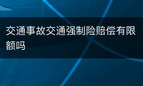 交通事故交通强制险赔偿有限额吗