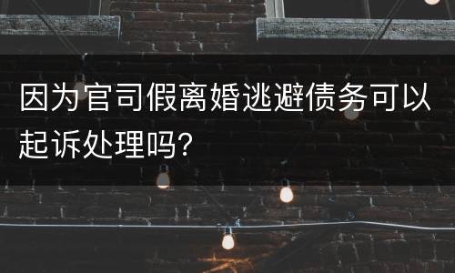 因为官司假离婚逃避债务可以起诉处理吗？