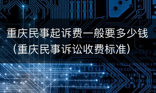 重庆民事起诉费一般要多少钱（重庆民事诉讼收费标准）