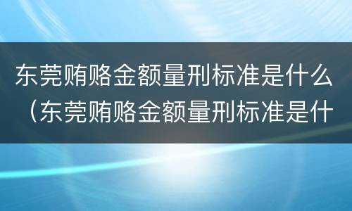 东莞贿赂金额量刑标准是什么（东莞贿赂金额量刑标准是什么样的）