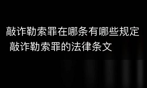 敲诈勒索罪在哪条有哪些规定 敲诈勒索罪的法律条文