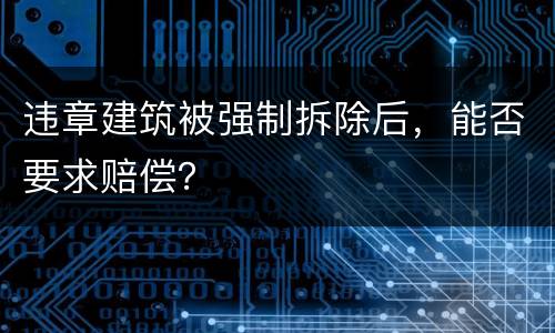 违章建筑被强制拆除后，能否要求赔偿？