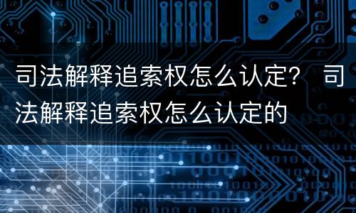 司法解释追索权怎么认定？ 司法解释追索权怎么认定的