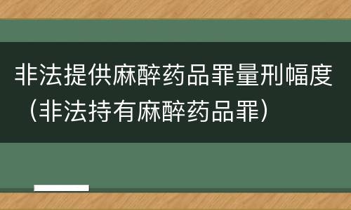 非法提供麻醉药品罪量刑幅度（非法持有麻醉药品罪）