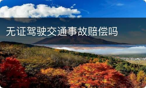 无证驾驶交通事故赔偿吗
