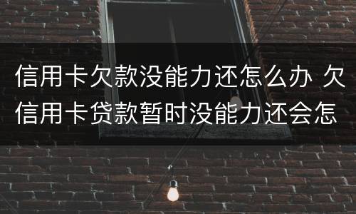 信用卡欠款没能力还怎么办 欠信用卡贷款暂时没能力还会怎样