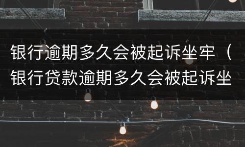 银行逾期多久会被起诉坐牢（银行贷款逾期多久会被起诉坐牢）