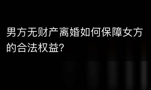 男方无财产离婚如何保障女方的合法权益？
