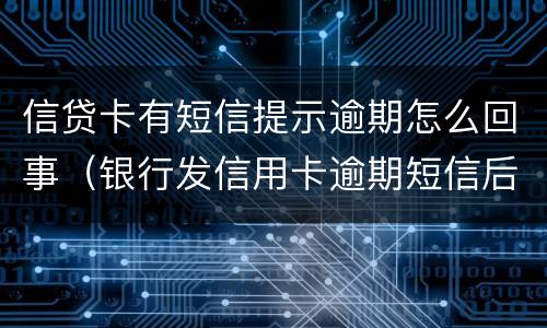 信贷卡有短信提示逾期怎么回事（银行发信用卡逾期短信后还款）