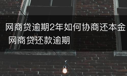 网商贷逾期2年如何协商还本金 网商贷还款逾期
