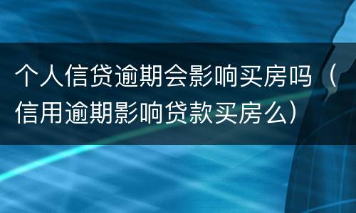 个人信贷逾期会影响买房吗（信用逾期影响贷款买房么）