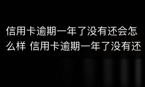 信用卡逾期一年了没有还会怎么样 信用卡逾期一年了没有还会怎么样吗