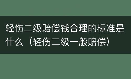轻伤二级赔偿钱合理的标准是什么（轻伤二级一般赔偿）