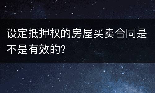 设定抵押权的房屋买卖合同是不是有效的？