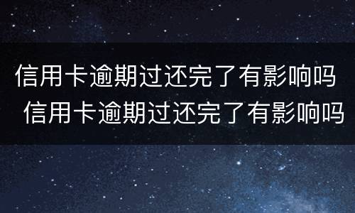 信用卡逾期过还完了有影响吗 信用卡逾期过还完了有影响吗怎么办