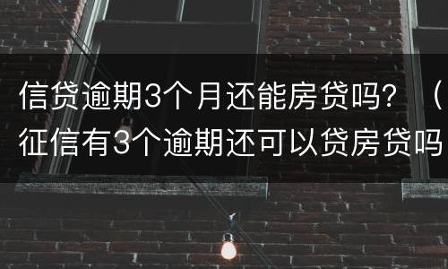 信贷逾期3个月还能房贷吗？（征信有3个逾期还可以贷房贷吗）