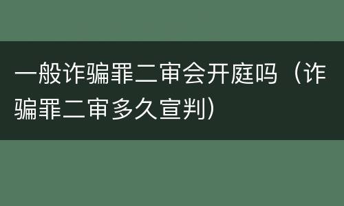 一般诈骗罪二审会开庭吗（诈骗罪二审多久宣判）