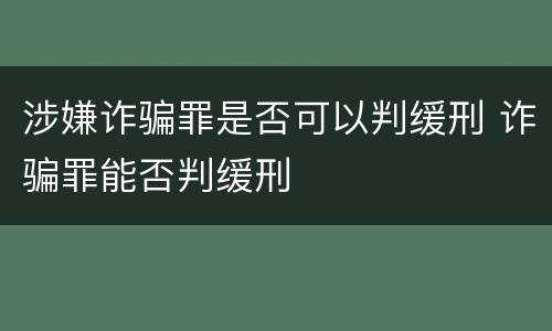 涉嫌诈骗罪是否可以判缓刑 诈骗罪能否判缓刑