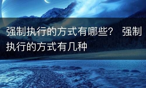 强制执行的方式有哪些？ 强制执行的方式有几种