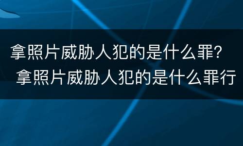 拿照片威胁人犯的是什么罪？ 拿照片威胁人犯的是什么罪行