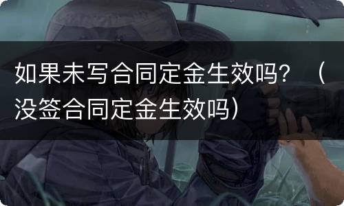 如果未写合同定金生效吗？（没签合同定金生效吗）