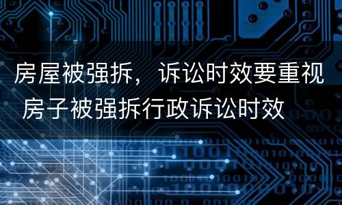 房屋被强拆，诉讼时效要重视 房子被强拆行政诉讼时效