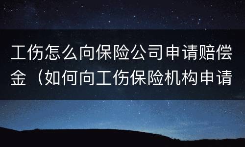工伤怎么向保险公司申请赔偿金（如何向工伤保险机构申请赔偿）