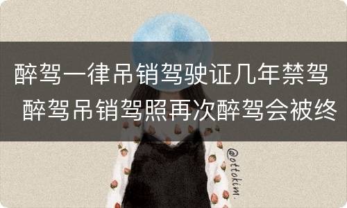 醉驾一律吊销驾驶证几年禁驾 醉驾吊销驾照再次醉驾会被终身禁驾么