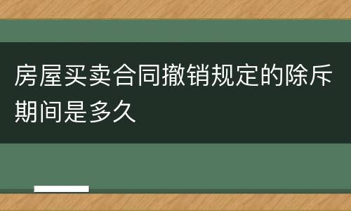 房屋买卖合同撤销规定的除斥期间是多久