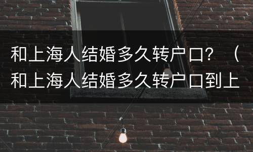 和上海人结婚多久转户口？（和上海人结婚多久转户口到上海）