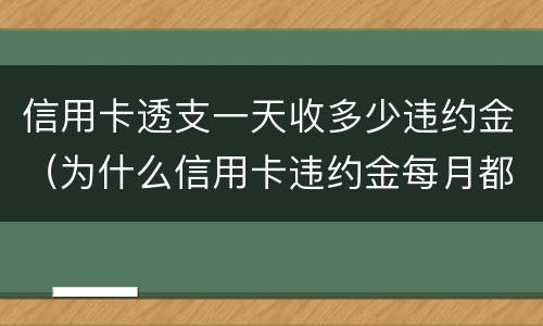 信用卡透支一天收多少违约金（为什么信用卡违约金每月都有）