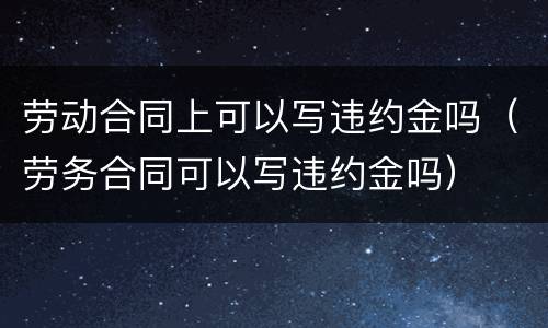 劳动合同上可以写违约金吗（劳务合同可以写违约金吗）