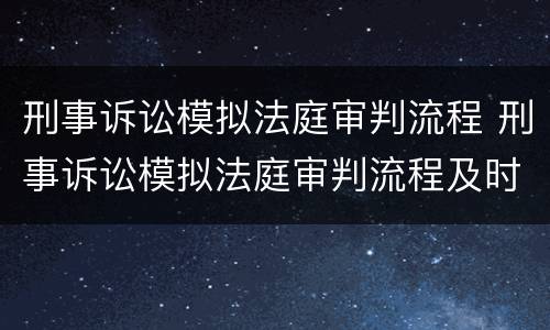 刑事诉讼模拟法庭审判流程 刑事诉讼模拟法庭审判流程及时间