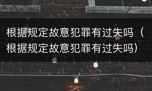 根据规定故意犯罪有过失吗（根据规定故意犯罪有过失吗）