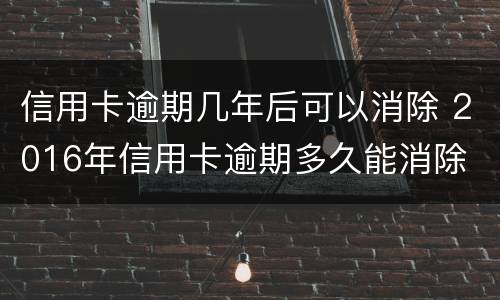 信用卡逾期几年后可以消除 2016年信用卡逾期多久能消除
