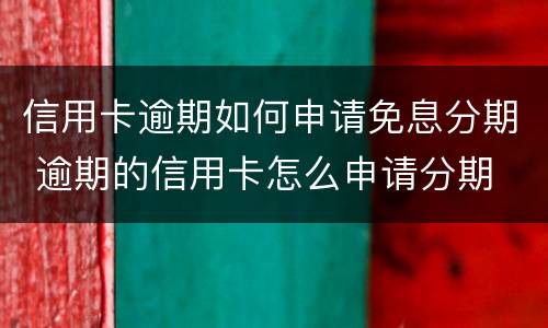 信用卡逾期如何申请免息分期 逾期的信用卡怎么申请分期