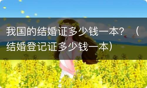 我国的结婚证多少钱一本？（结婚登记证多少钱一本）